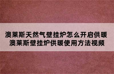 澳莱斯天然气壁挂炉怎么开启供暖 澳莱斯壁挂炉供暖使用方法视频